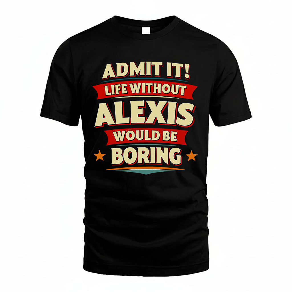 ALEXIS T36-TH36–Personalized Funny Quote Apparel “Life Without NAME Would Be Boring”