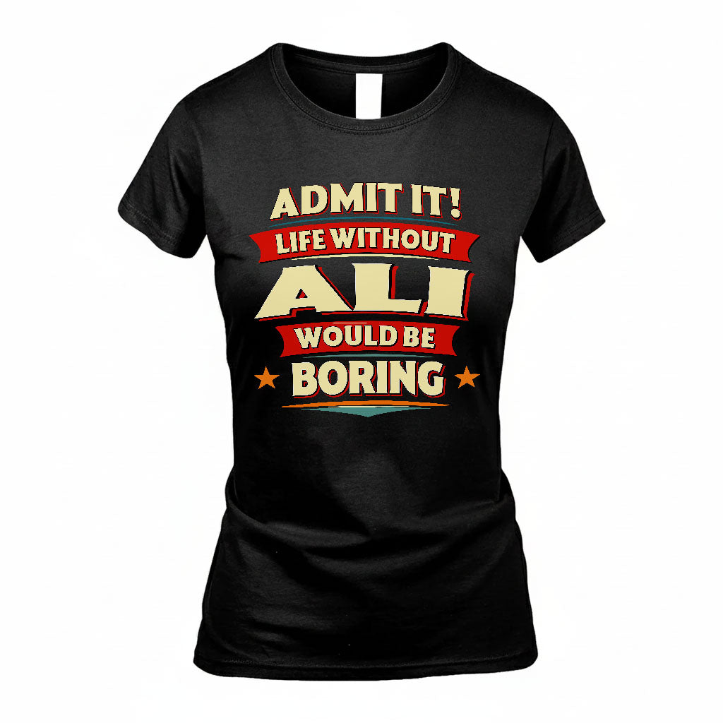 ALI T36-TH36–Personalized Funny Quote Apparel “Life Without NAME Would Be Boring”