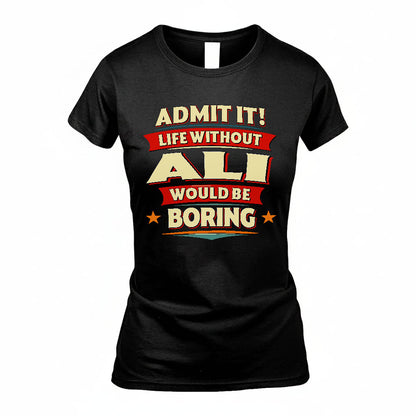 ALI T36-TH36–Personalized Funny Quote Apparel “Life Without NAME Would Be Boring”