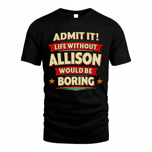 ALLISON T36-TH36–Personalized Funny Quote Apparel “Life Without NAME Would Be Boring”