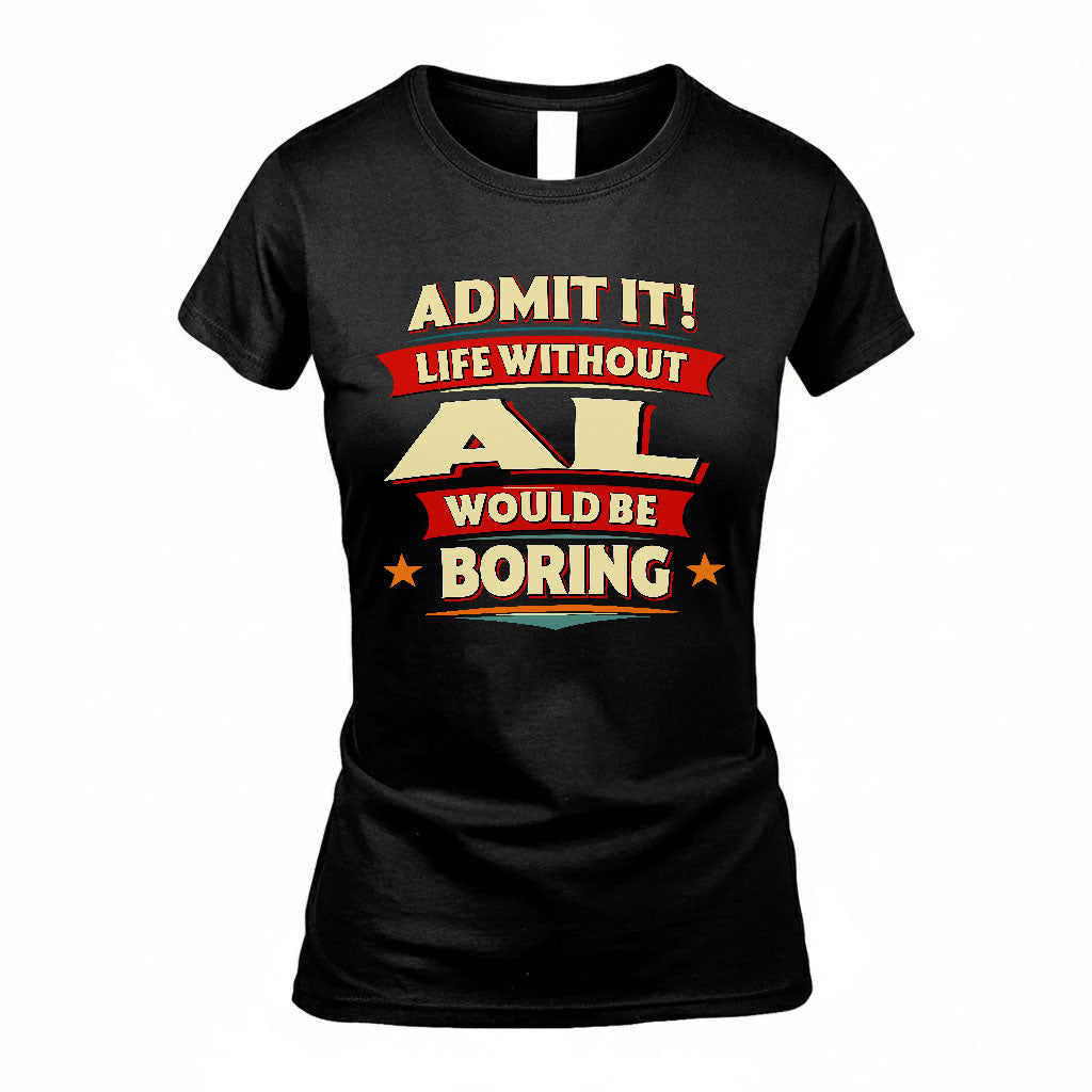 AL T36-TH36–Personalized Funny Quote Apparel “Life Without NAME Would Be Boring”