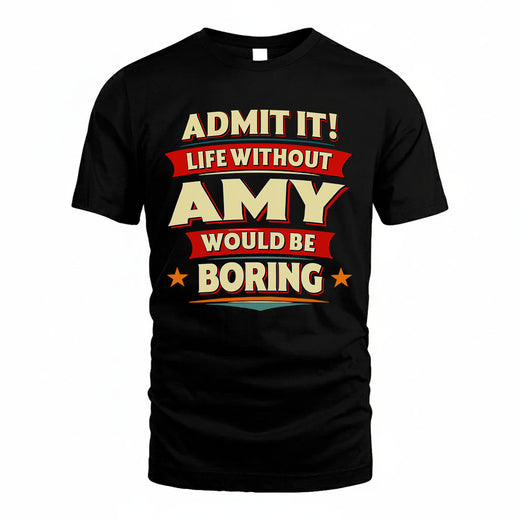 AMY T36-TH36–Personalized Funny Quote Apparel “Life Without NAME Would Be Boring”