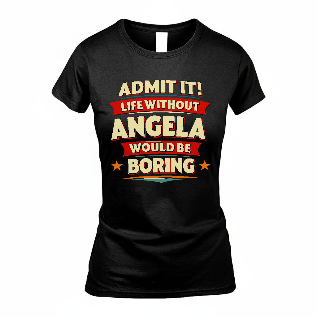 ANGELA T36-TH36–Personalized Funny Quote Apparel “Life Without NAME Would Be Boring”