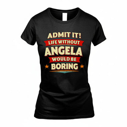 ANGELA T36-TH36–Personalized Funny Quote Apparel “Life Without NAME Would Be Boring”