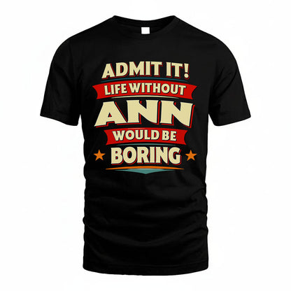 ANN T36-TH36–Personalized Funny Quote Apparel “Life Without NAME Would Be Boring”
