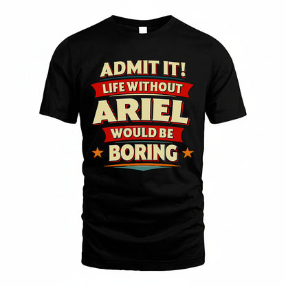 ARIEL T36-TH36–Personalized Funny Quote Apparel “Life Without NAME Would Be Boring”