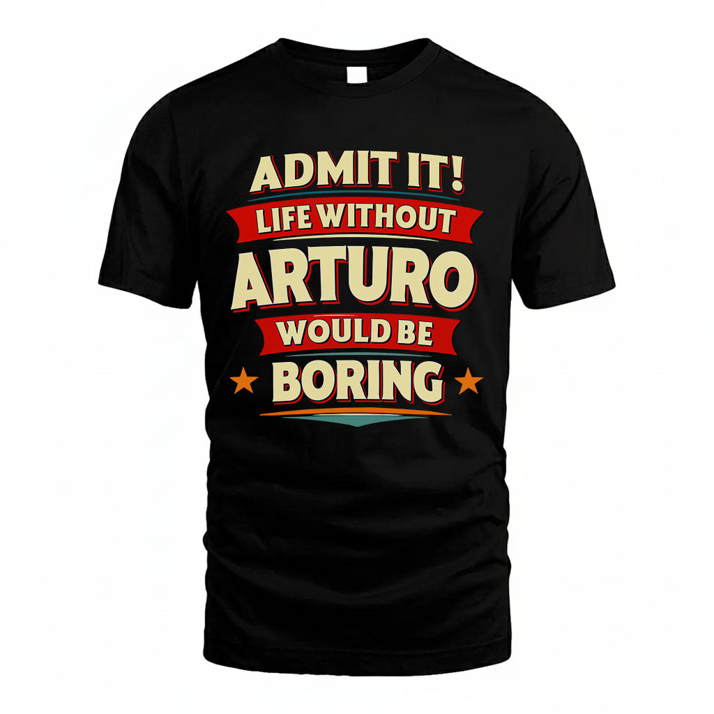 ARTURO T36-TH36–Personalized Funny Quote Apparel “Life Without NAME Would Be Boring”
