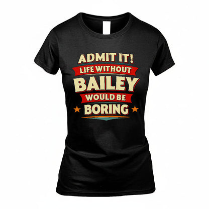BAILEY T36-TH36–Personalized Funny Quote Apparel “Life Without NAME Would Be Boring”