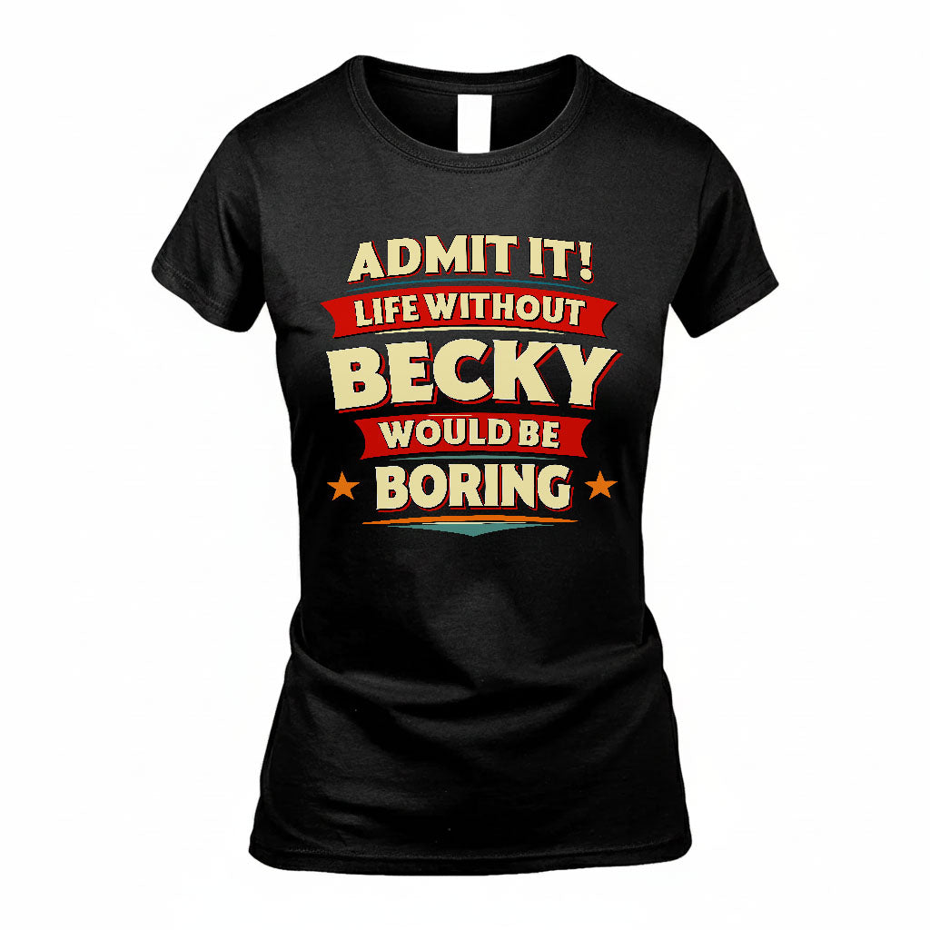 BECKY T36-TH36–Personalized Funny Quote Apparel “Life Without NAME Would Be Boring”