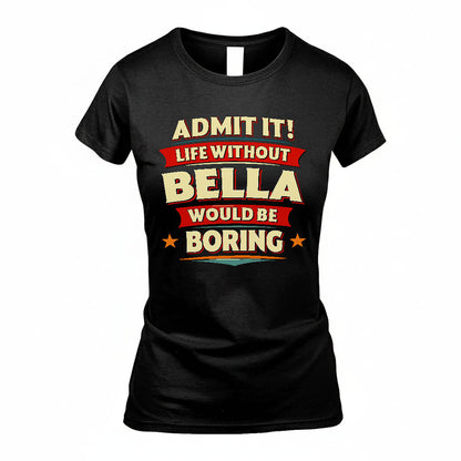 BELLA T36-TH36–Personalized Funny Quote Apparel “Life Without NAME Would Be Boring”