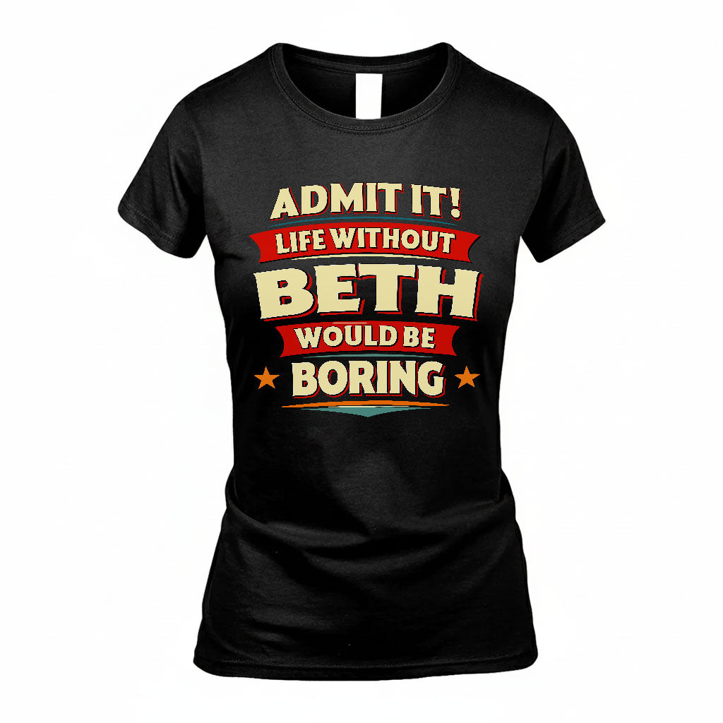 BETH T36-TH36–Personalized Funny Quote Apparel “Life Without NAME Would Be Boring”
