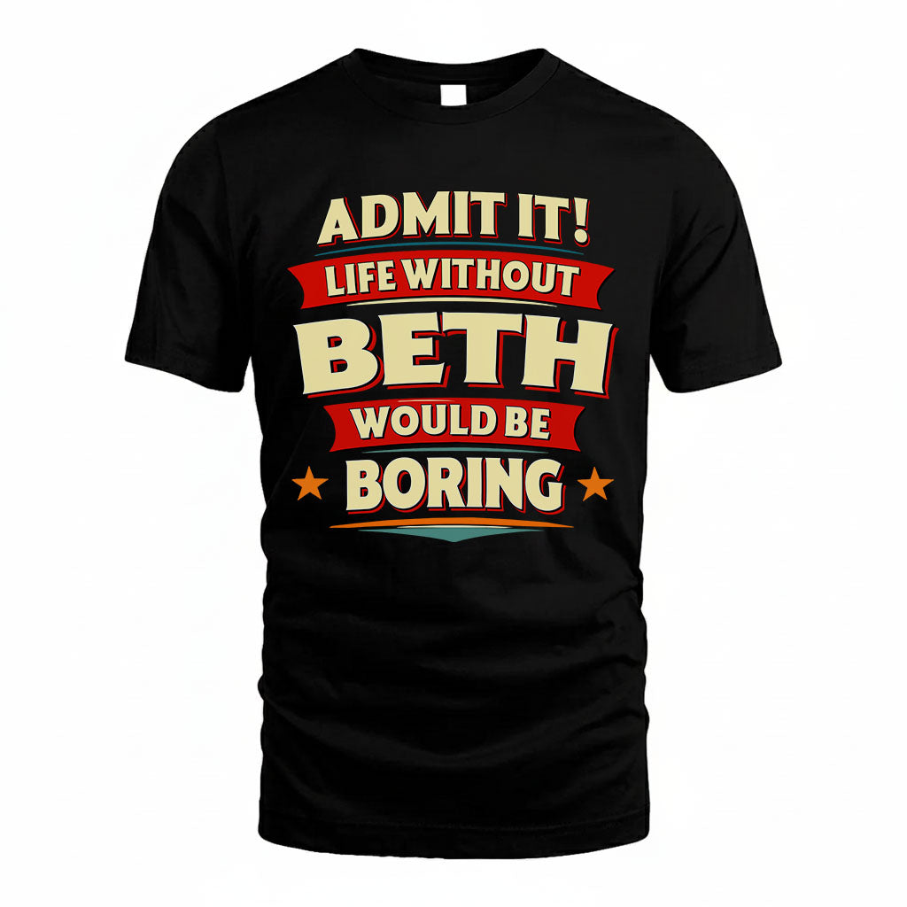 BETH T36-TH36–Personalized Funny Quote Apparel “Life Without NAME Would Be Boring”