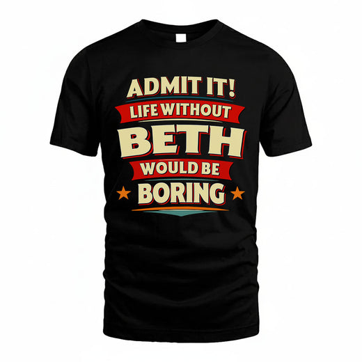 BETH T36-TH36–Personalized Funny Quote Apparel “Life Without NAME Would Be Boring”