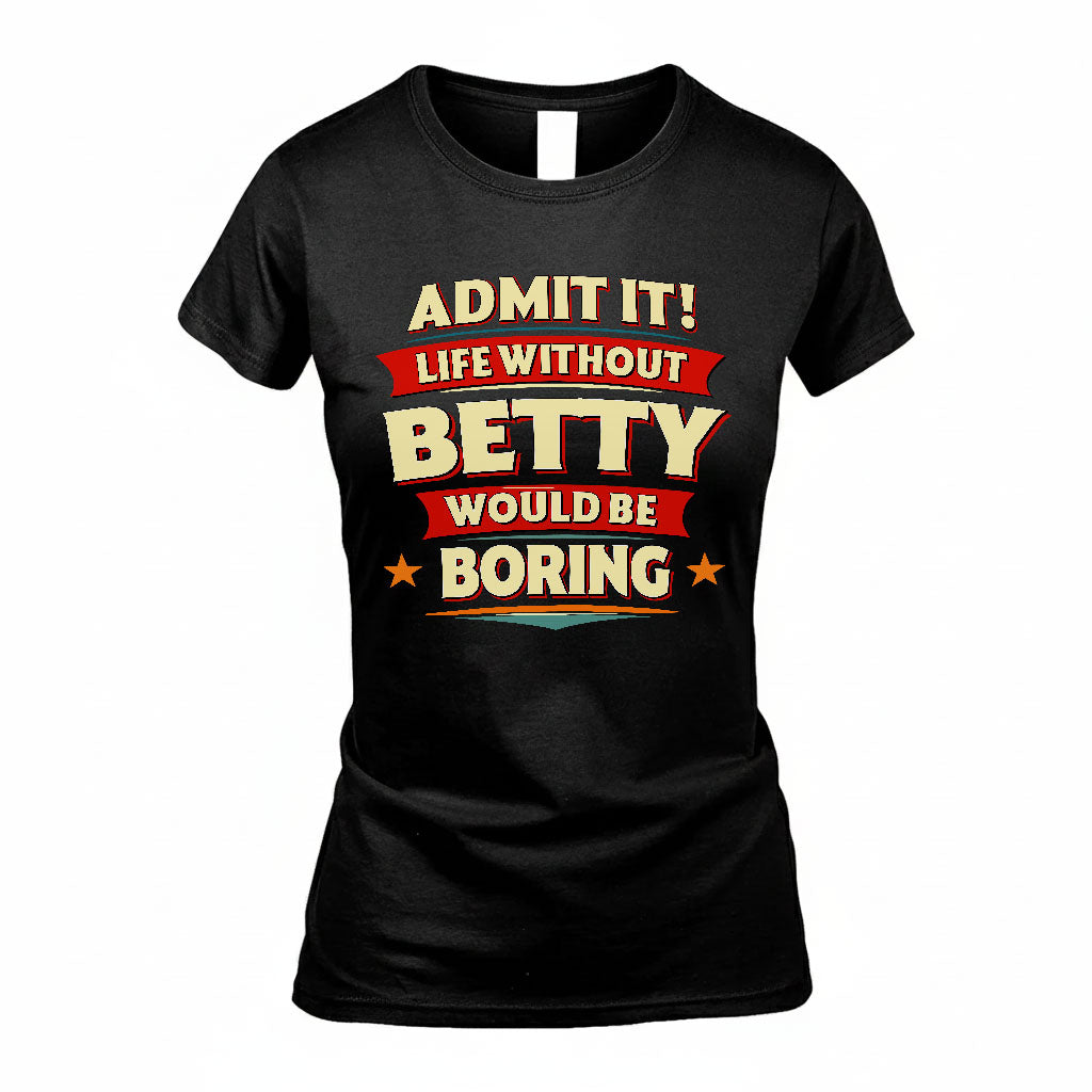 BETTY T36-TH36–Personalized Funny Quote Apparel “Life Without NAME Would Be Boring”