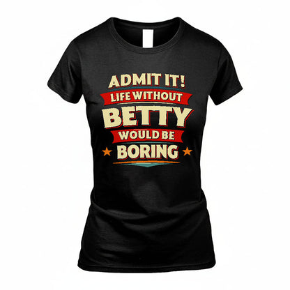 BETTY T36-TH36–Personalized Funny Quote Apparel “Life Without NAME Would Be Boring”
