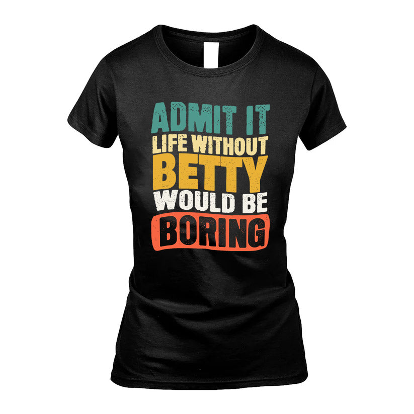 BETTY HH88-K2-106–Personalized Funny Quote Apparel “Life Without NAME Would Be Boring”