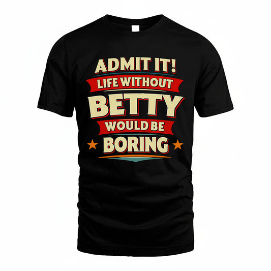 BETTY T36-TH36–Personalized Funny Quote Apparel “Life Without NAME Would Be Boring”