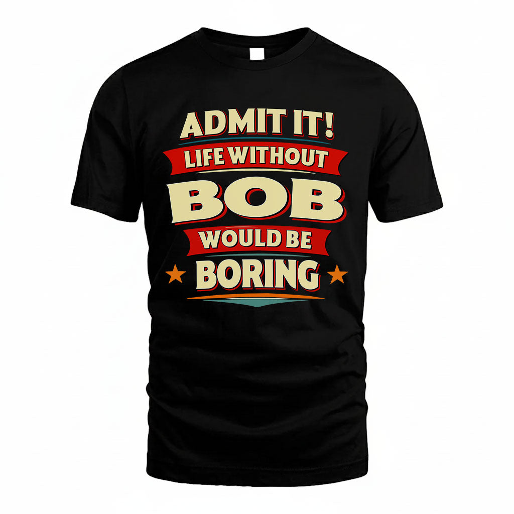 BOB T36-TH36–Personalized Funny Quote Apparel “Life Without NAME Would Be Boring”