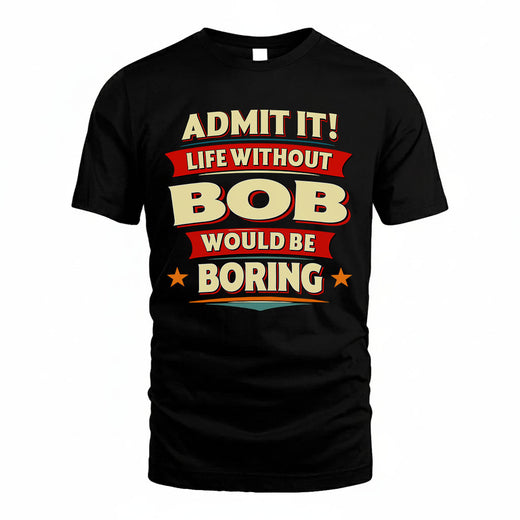 BOB T36-TH36–Personalized Funny Quote Apparel “Life Without NAME Would Be Boring”