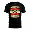 BOB T36-TH36–Personalized Funny Quote Apparel “Life Without NAME Would Be Boring”