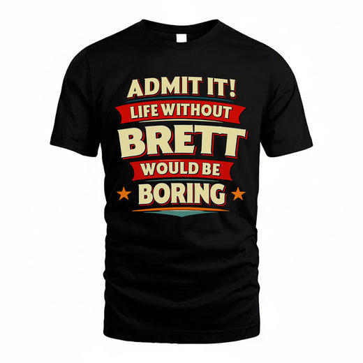 BRETT T36-TH36–Personalized Funny Quote Apparel “Life Without NAME Would Be Boring”