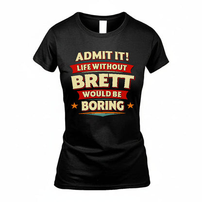 BRETT T36-TH36–Personalized Funny Quote Apparel “Life Without NAME Would Be Boring”