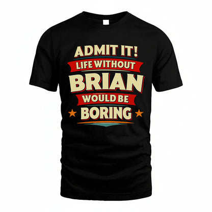 BRIAN T36-TH36–Personalized Funny Quote Apparel “Life Without NAME Would Be Boring”