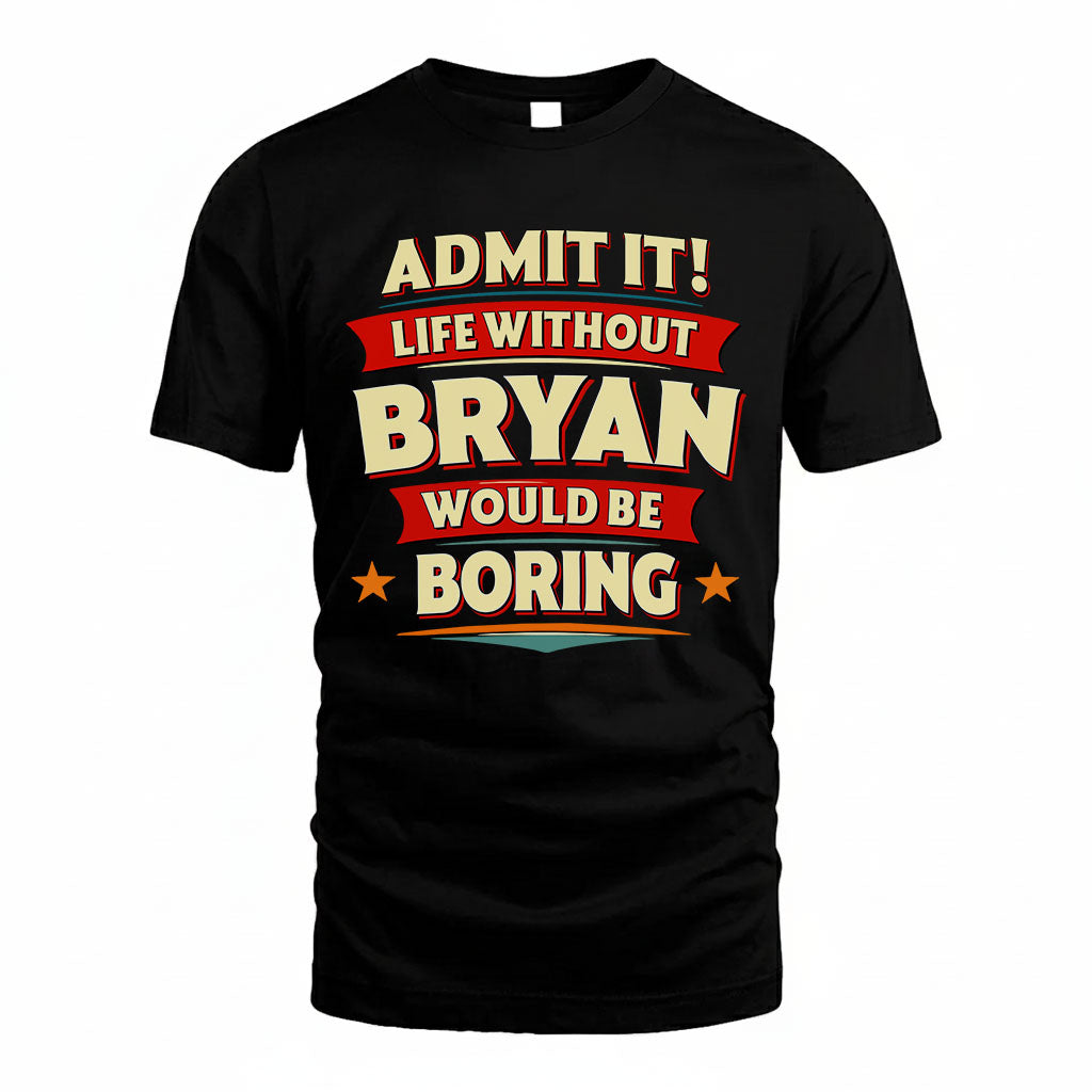 BRYAN T36-TH36–Personalized Funny Quote Apparel “Life Without NAME Would Be Boring”