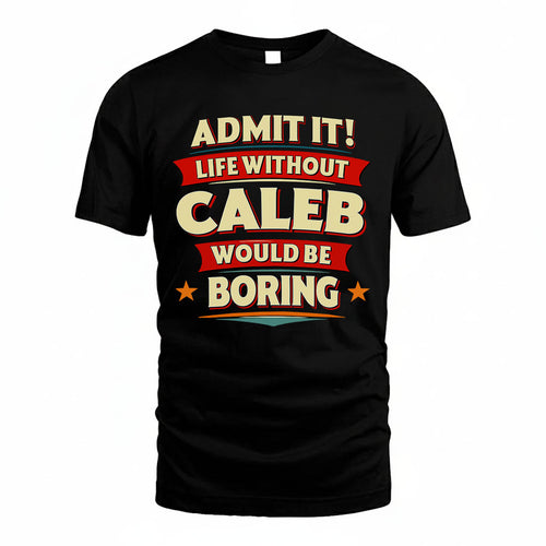 CALEB T36-TH36–Personalized Funny Quote Apparel “Life Without NAME Would Be Boring”