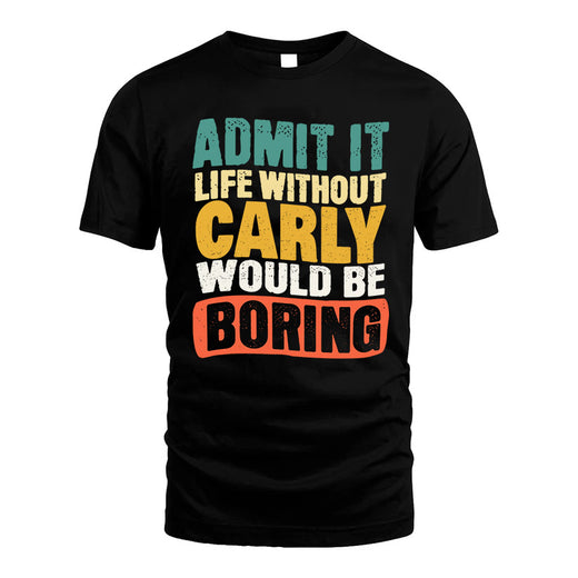 CARLY  HH88-K2-106–Personalized Funny Quote Apparel “Life Without NAME Would Be Boring”