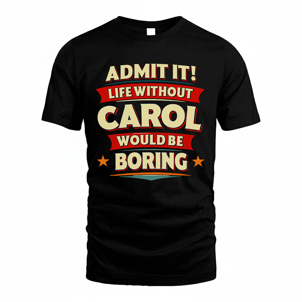 CAROL T36-TH36–Personalized Funny Quote Apparel “Life Without NAME Would Be Boring”