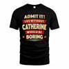 CATHERINE T36-TH36–Personalized Funny Quote Apparel “Life Without NAME Would Be Boring”