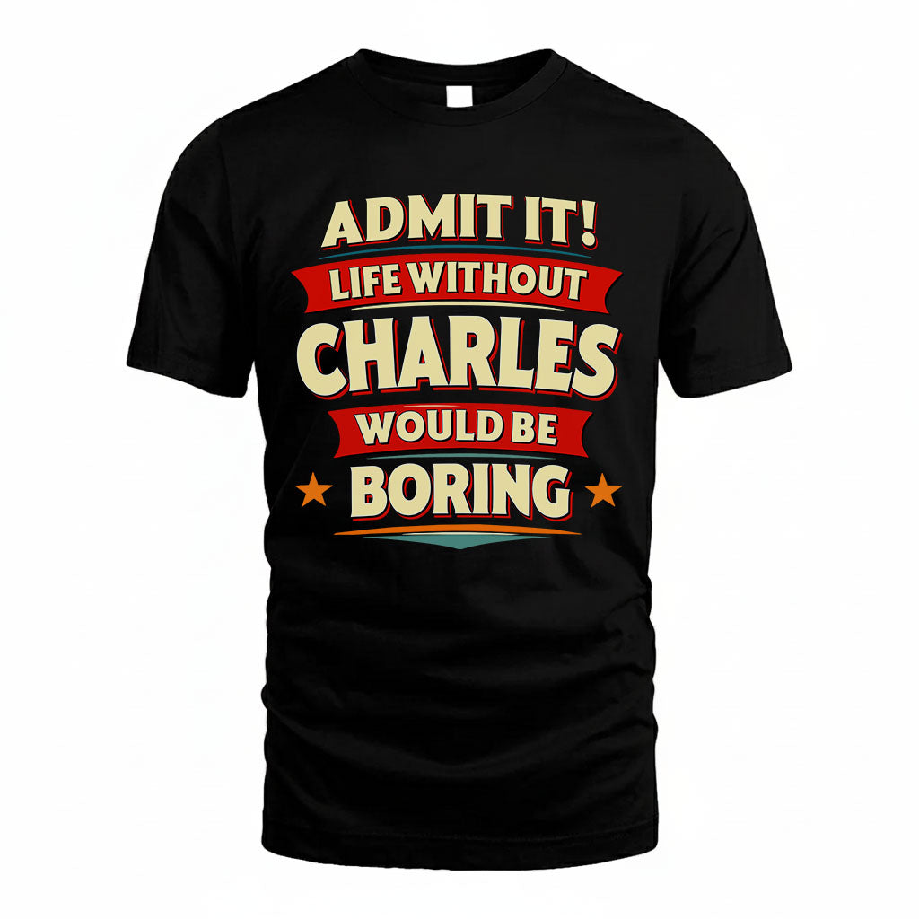 CHARLES T36-TH36–Personalized Funny Quote Apparel “Life Without NAME Would Be Boring”