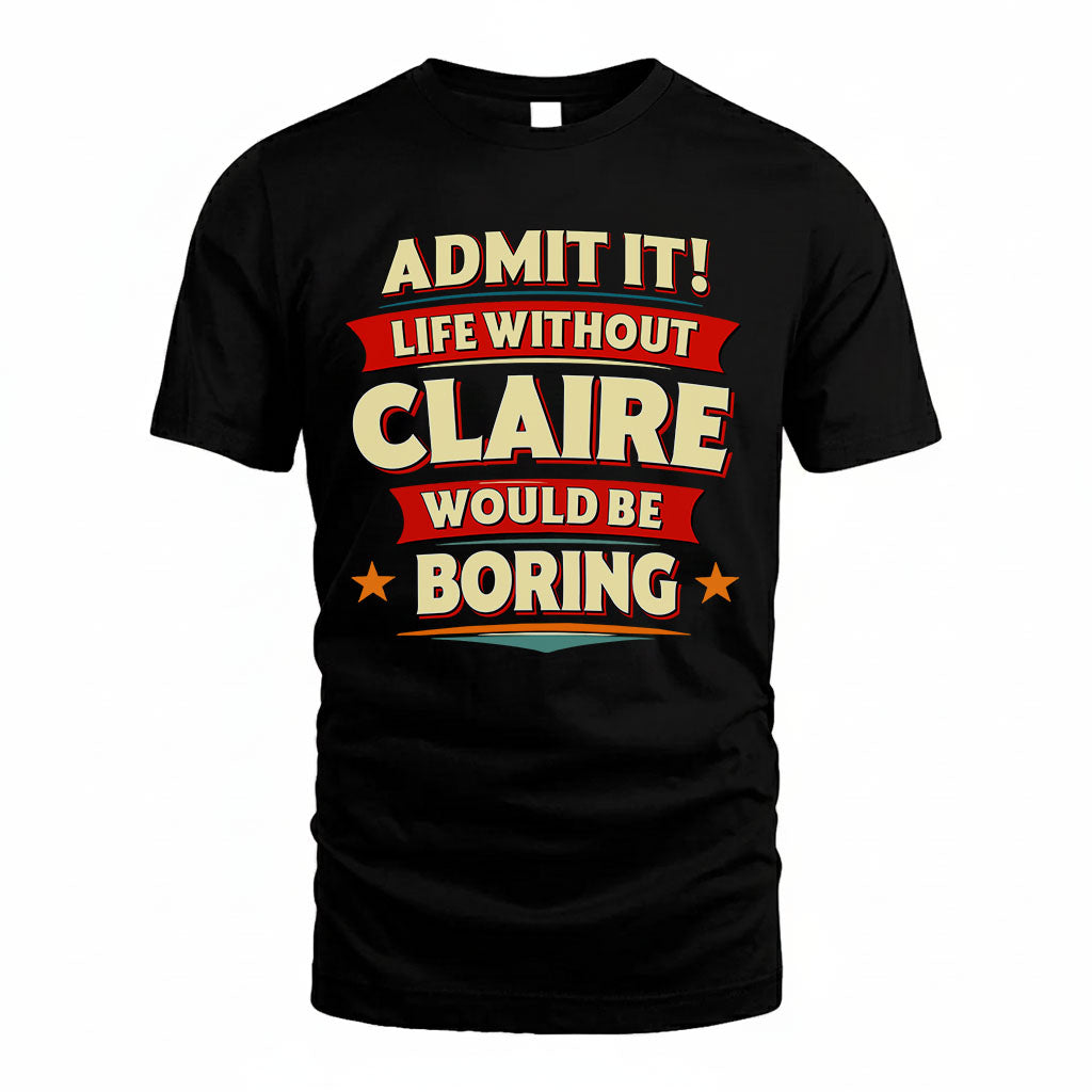 CLAIRE T36-TH36–Personalized Funny Quote Apparel “Life Without NAME Would Be Boring”