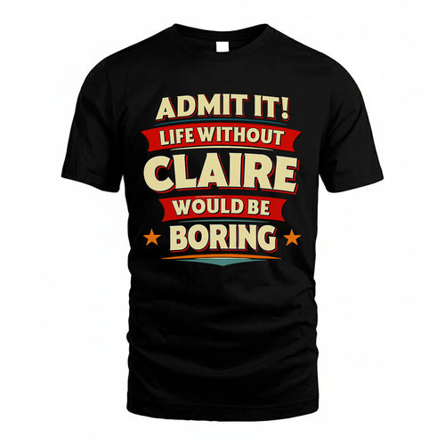 CLAIRE T36-TH36–Personalized Funny Quote Apparel “Life Without NAME Would Be Boring”