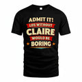CLAIRE T36-TH36–Personalized Funny Quote Apparel “Life Without NAME Would Be Boring”