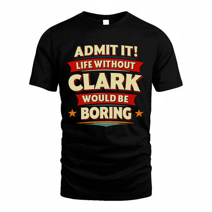 CLARK T36-TH36–Personalized Funny Quote Apparel “Life Without NAME Would Be Boring”