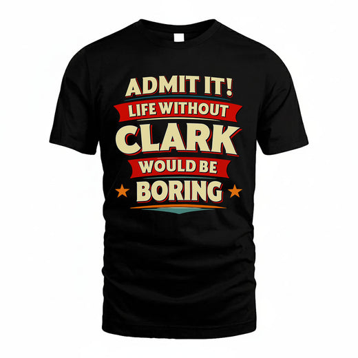 CLARK T36-TH36–Personalized Funny Quote Apparel “Life Without NAME Would Be Boring”