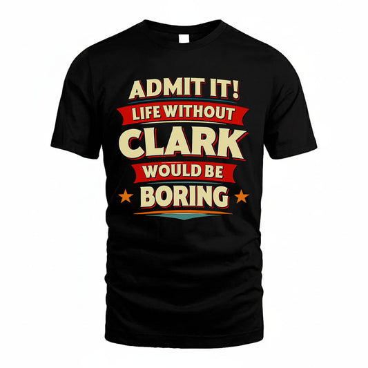 CLARK T36-TH36–Personalized Funny Quote Apparel “Life Without NAME Would Be Boring”