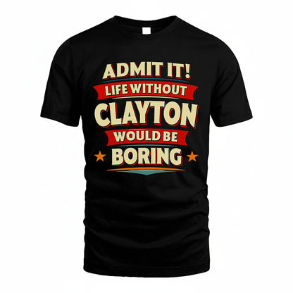 CLAYTON T36-TH36–Personalized Funny Quote Apparel “Life Without NAME Would Be Boring”