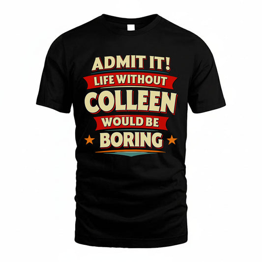 COLLEEN T36-TH36–Personalized Funny Quote Apparel “Life Without NAME Would Be Boring”