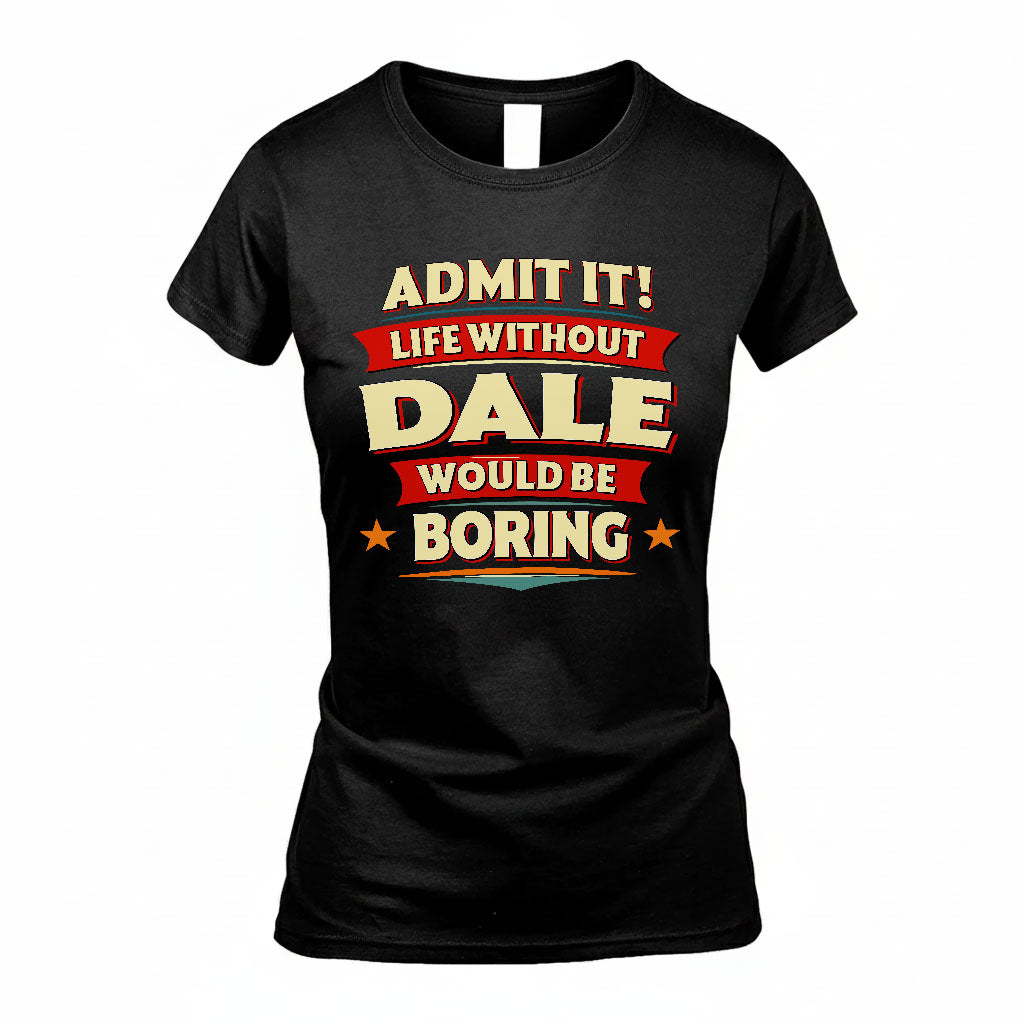 DALE T36-TH36–Personalized Funny Quote Apparel “Life Without NAME Would Be Boring”