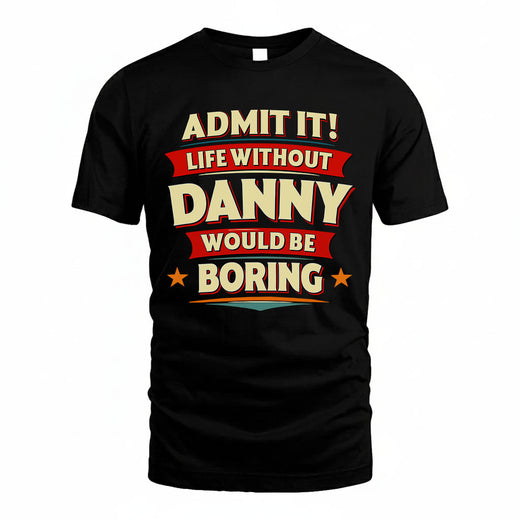 DANNY T36-TH36–Personalized Funny Quote Apparel “Life Without NAME Would Be Boring”