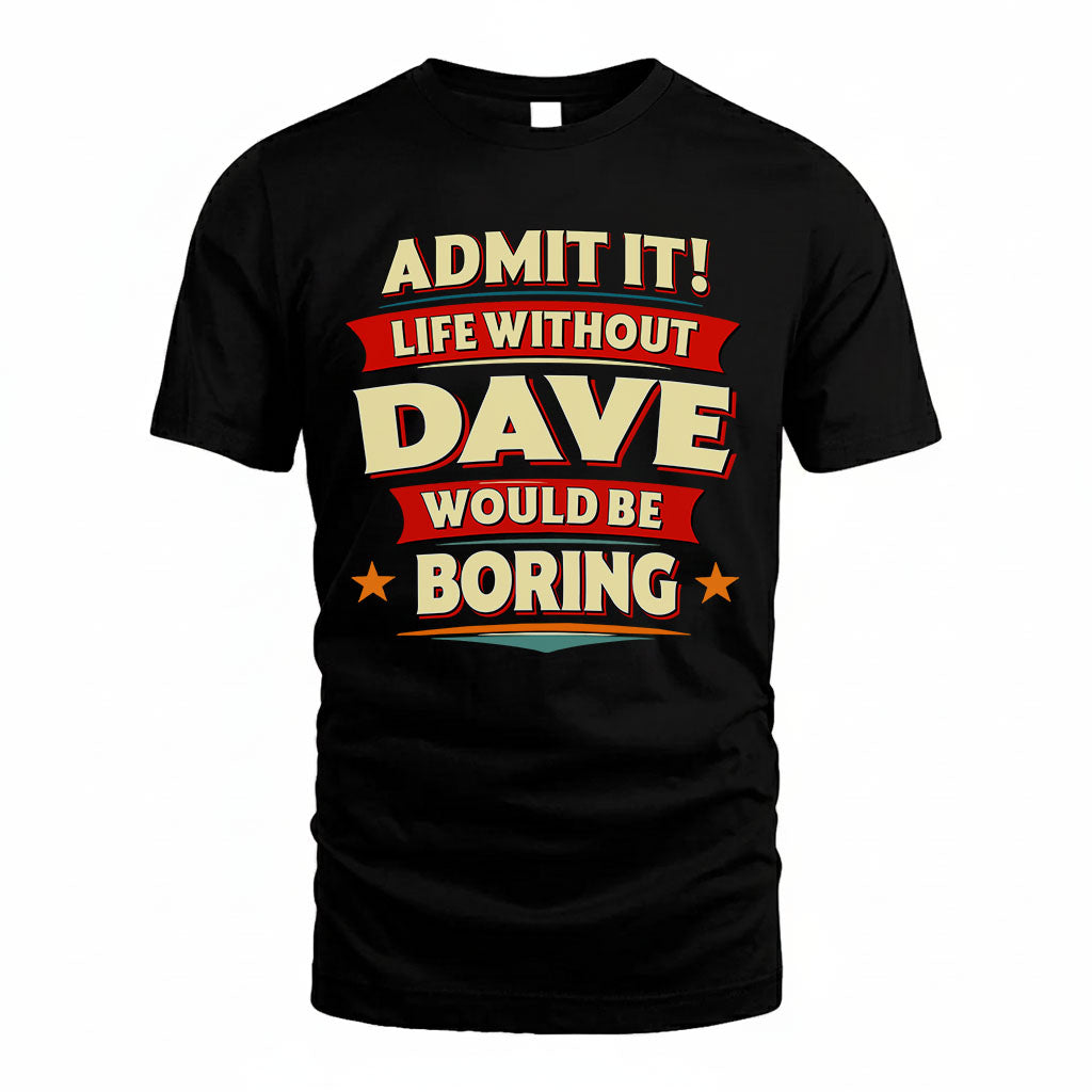 DAVE T36-TH36–Personalized Funny Quote Apparel “Life Without NAME Would Be Boring”