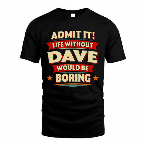 DAVE T36-TH36–Personalized Funny Quote Apparel “Life Without NAME Would Be Boring”