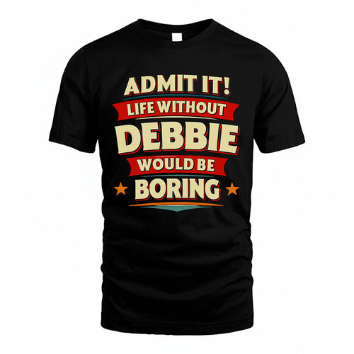 DEBBIE T36-TH36–Personalized Funny Quote Apparel “Life Without NAME Would Be Boring”