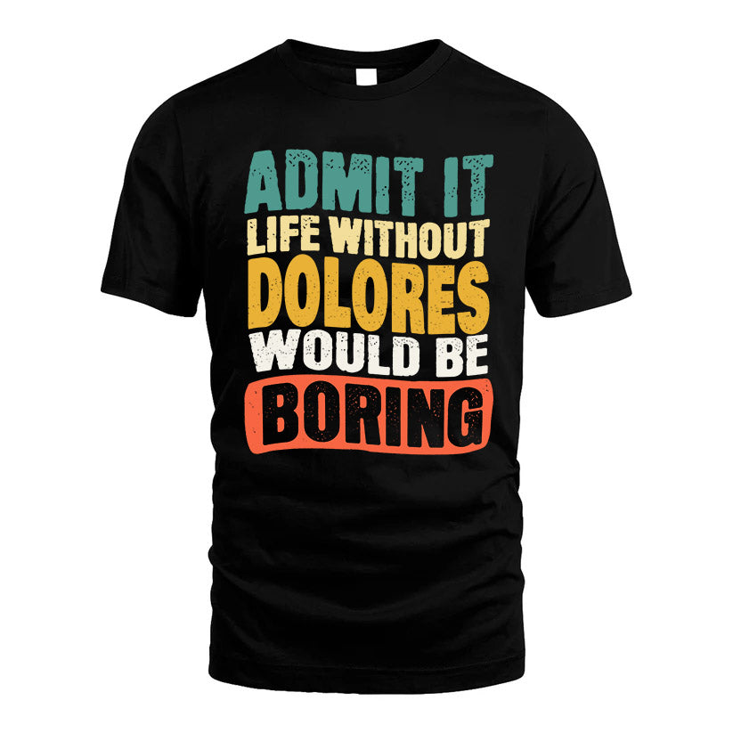 DOLORES  HH88-K2-106–Personalized Funny Quote Apparel “Life Without NAME Would Be Boring”