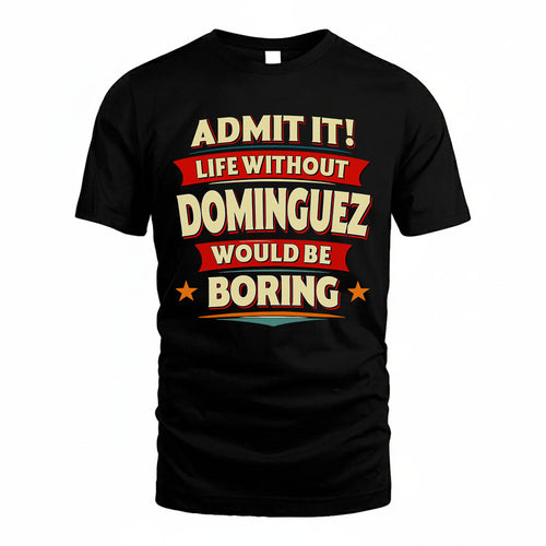 DOMINGUEZ T36-TH36–Personalized Funny Quote Apparel “Life Without NAME Would Be Boring”