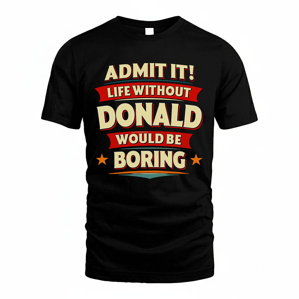 DONALD T36-TH36–Personalized Funny Quote Apparel “Life Without NAME Would Be Boring”