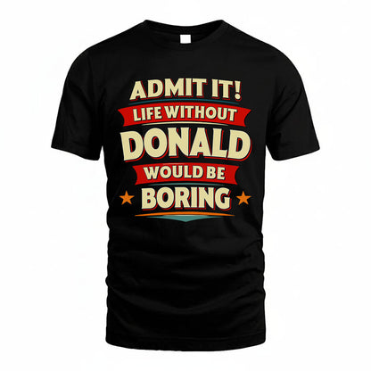 DONALD T36-TH36–Personalized Funny Quote Apparel “Life Without NAME Would Be Boring”